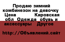 Продаю зимний комбинезон на девочку › Цена ­ 1 500 - Кировская обл. Одежда, обувь и аксессуары » Другое   